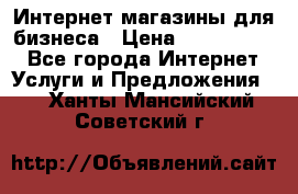 	Интернет магазины для бизнеса › Цена ­ 5000-10000 - Все города Интернет » Услуги и Предложения   . Ханты-Мансийский,Советский г.